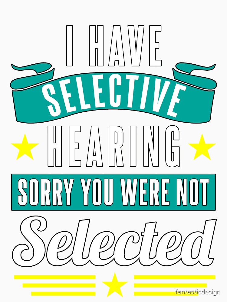 Funny Sarcastic Saying I Have Selective Hearing Sorry You Were Not Selected by fantasticdesign