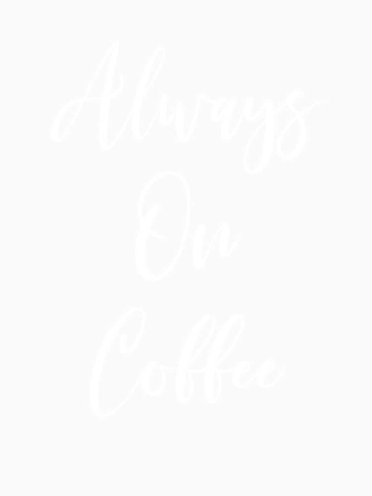 Always On Coffee - Coffee - Coffee Lover Gift - Funny Coffee - Coffee Lover - Coffee Gifts - Coffee Addict by Rainwater Merch