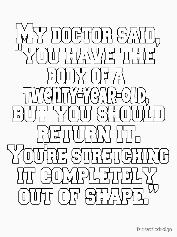 Funny Sarcastic Humor My Doctor Said, "You Have The Body Of A Twenty-Year-Old, by fantasticdesign