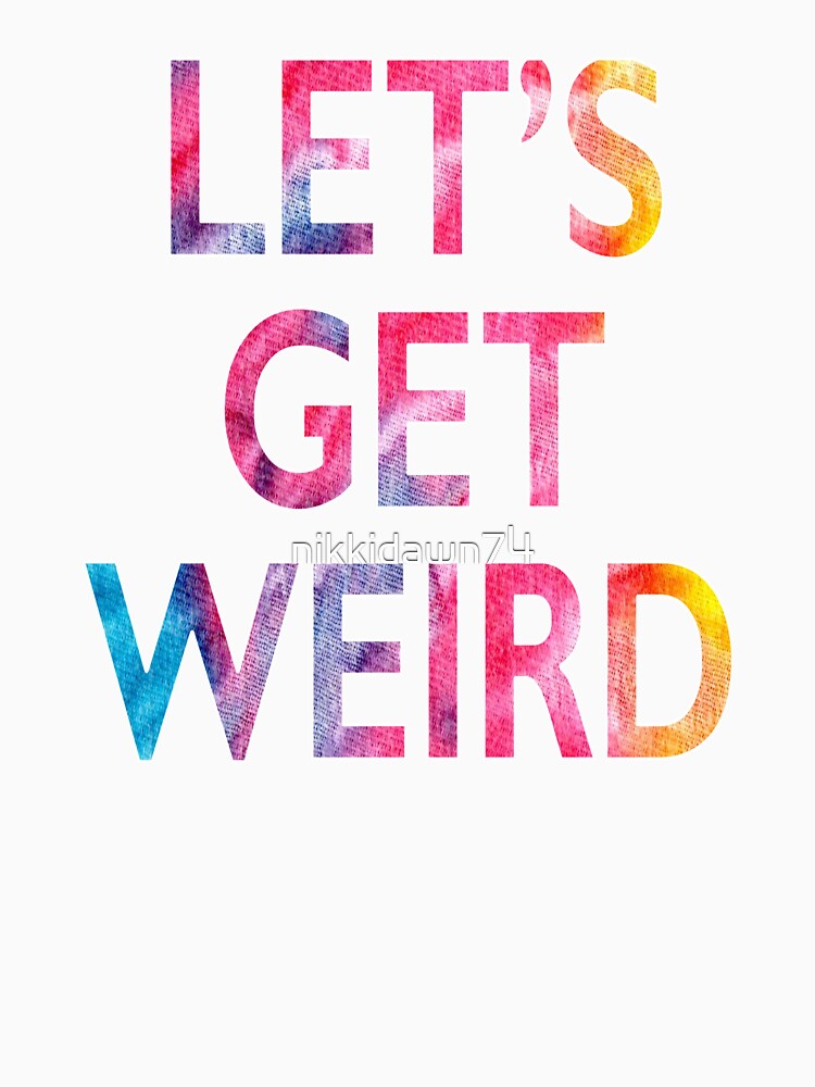 Let's Get Weird Novelty Graphic product by nikkidawn74 Unisex , , , Long Sleeve Tee