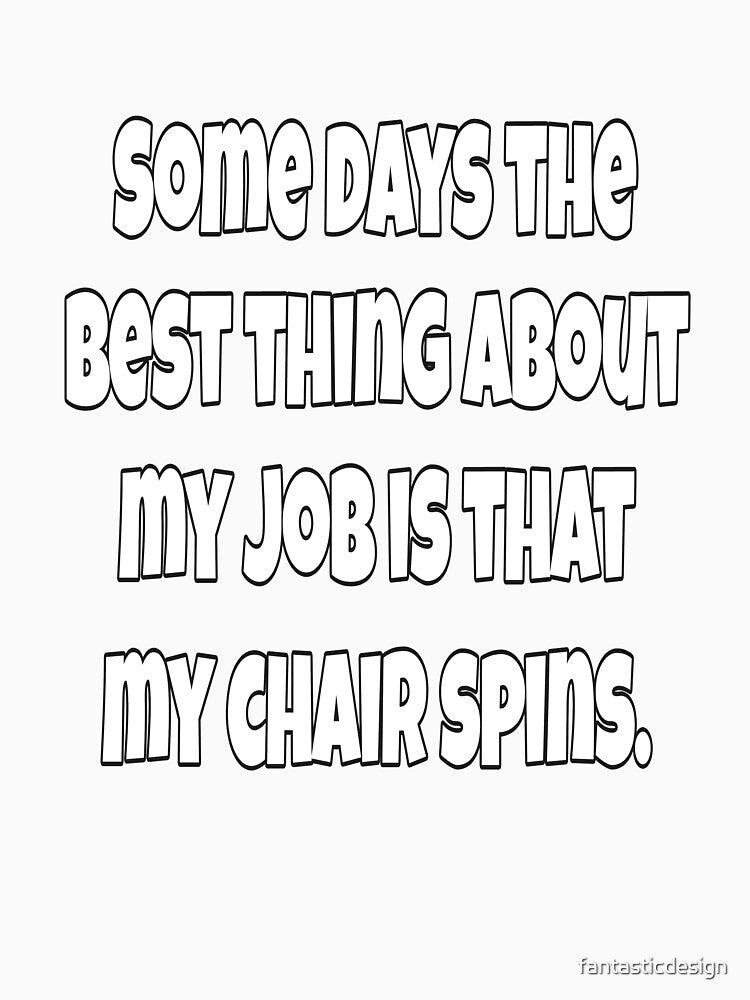 Funny Sarcastic Humor Some Days The Best Thing About My Job Is That My Chair Spins by fantasticdesign