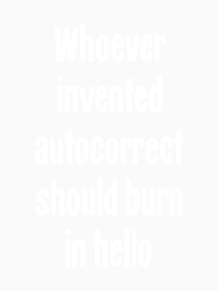 Whoever Invented Autocorrect Should Burn In Hello by Good-Looking Corpse Unisex , , , Long Sleeve Tee