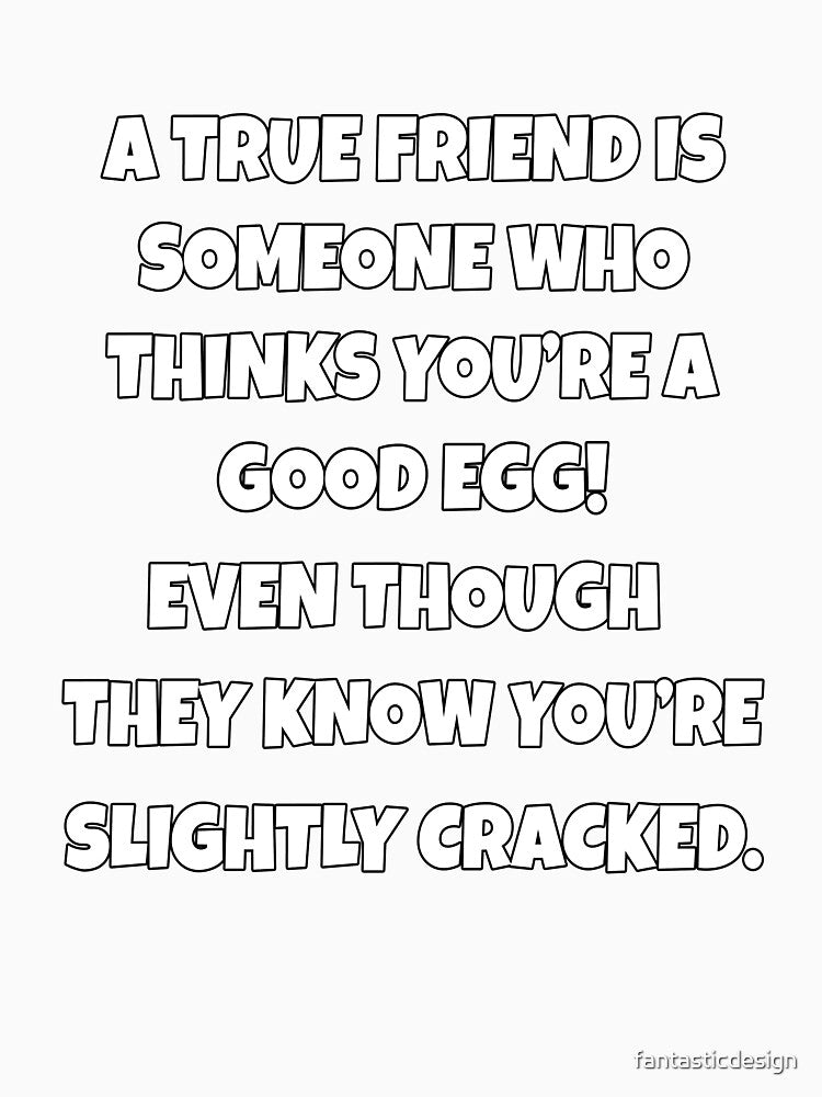 Funny Sarcastic Humor A True Friend Is Someone Who Thinks You’re A Good Egg by fantasticdesign