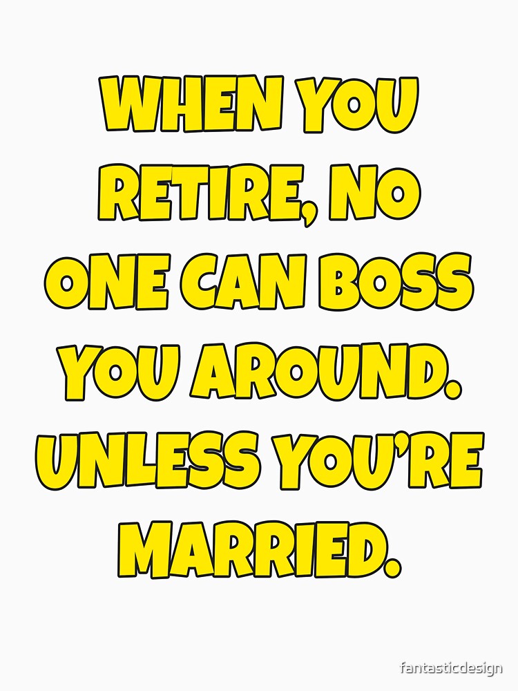 Funny Sarcastic Humor When You Retire, No One Can Boss You Around by fantasticdesign Unisex , , , Long Sleeve Tee