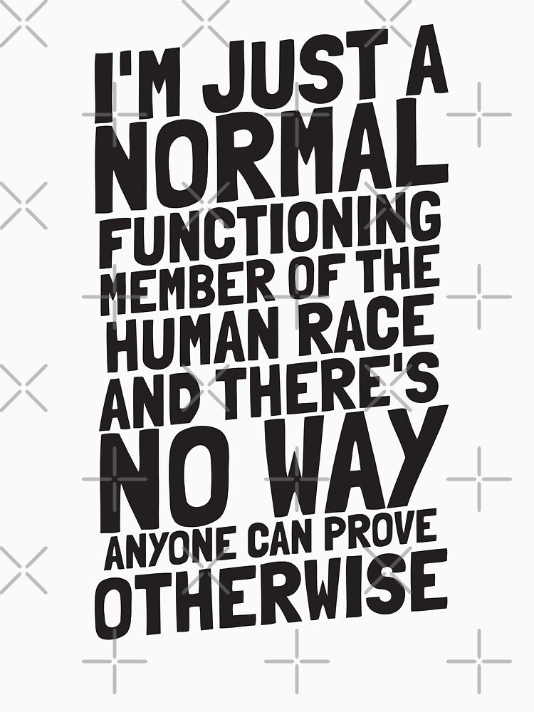 I'm just a normal functioning member of the human race and there's no way anyone can prove otherwise by The Cosmic Turtle