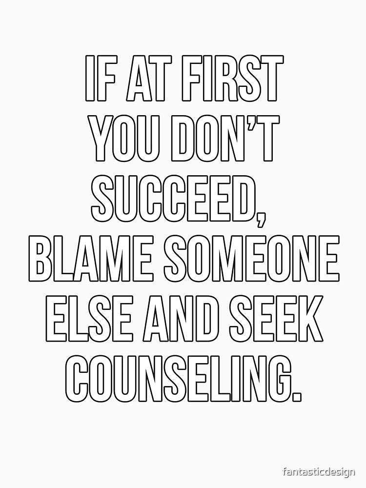 Funny Sarcastic Humor If At First You Don’t Succeed, Blame Someone Else by fantasticdesign