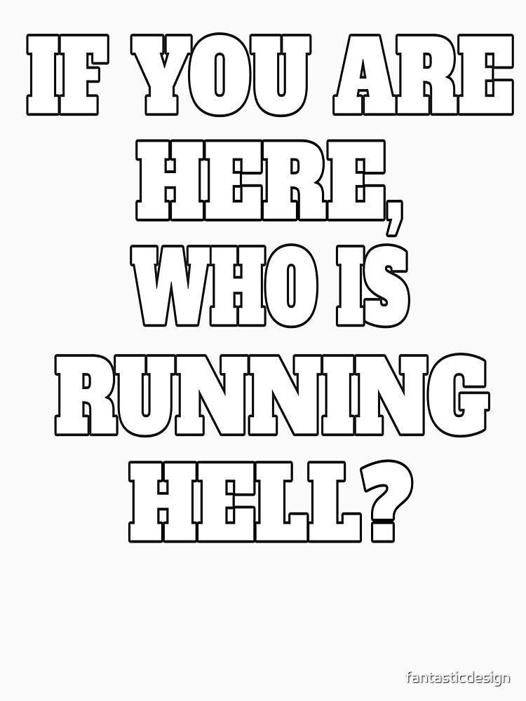 Funny Sarcastic Humor If You Are Here, Who Is Running Hell? by fantasticdesign Unisex , , , Long Sleeve Tee