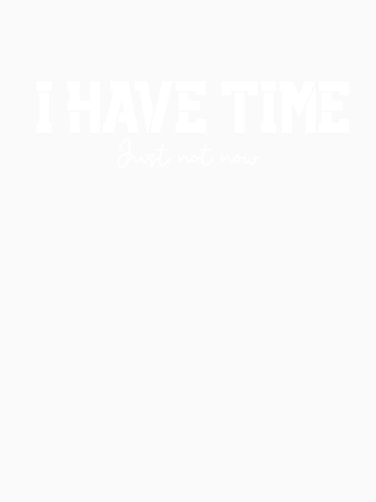 I Have Time, Small Text, Big Message by JokeAndStyle Unisex , , , Long Sleeve Tee