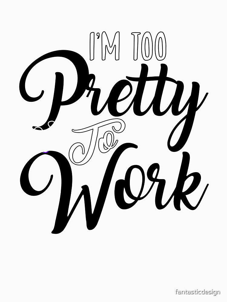 Funny Sarcastic Saying I’m Too Pretty To Work by fantasticdesign Unisex , , , Long Sleeve Tee