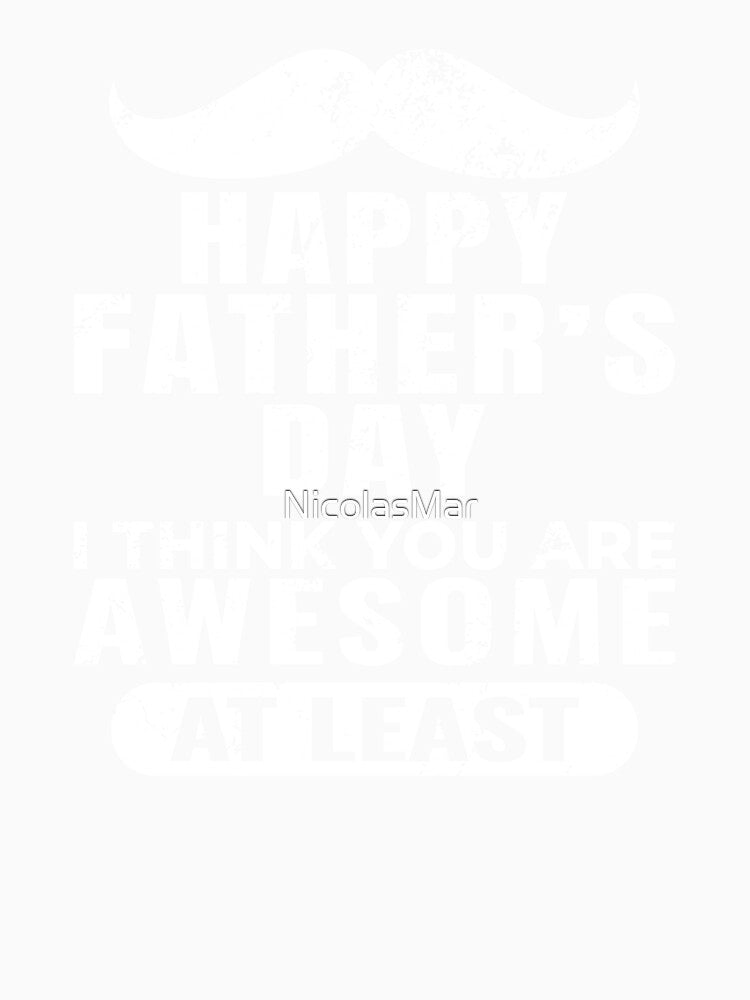Funny Father’s Day Shirt – I Think You Are Awesome At Least – Sarcastic Dad Gift by NicolasMar