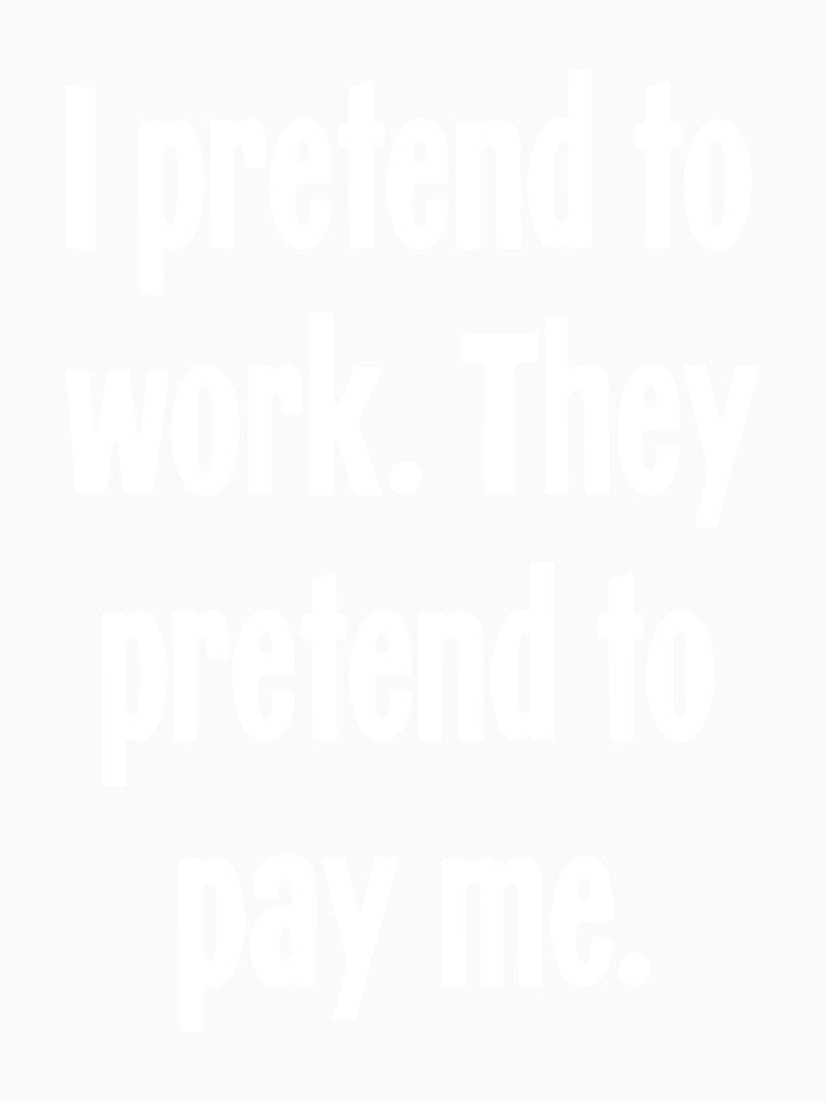 I Pretend To Work. They Pretend To Pay Me. by Good-Looking Corpse Unisex , , , Long Sleeve Tee