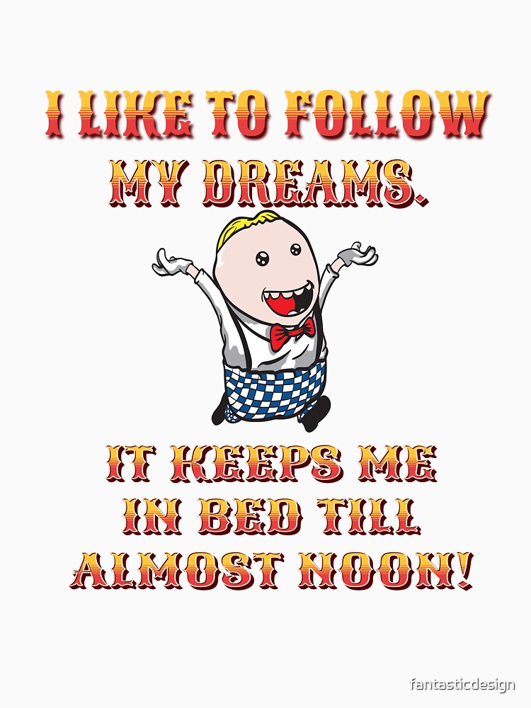 Funny Sarcastic Humor I Like To Follow My Dreams. It Keeps Me In Bed Till Almost Noon! by fantasticdesign