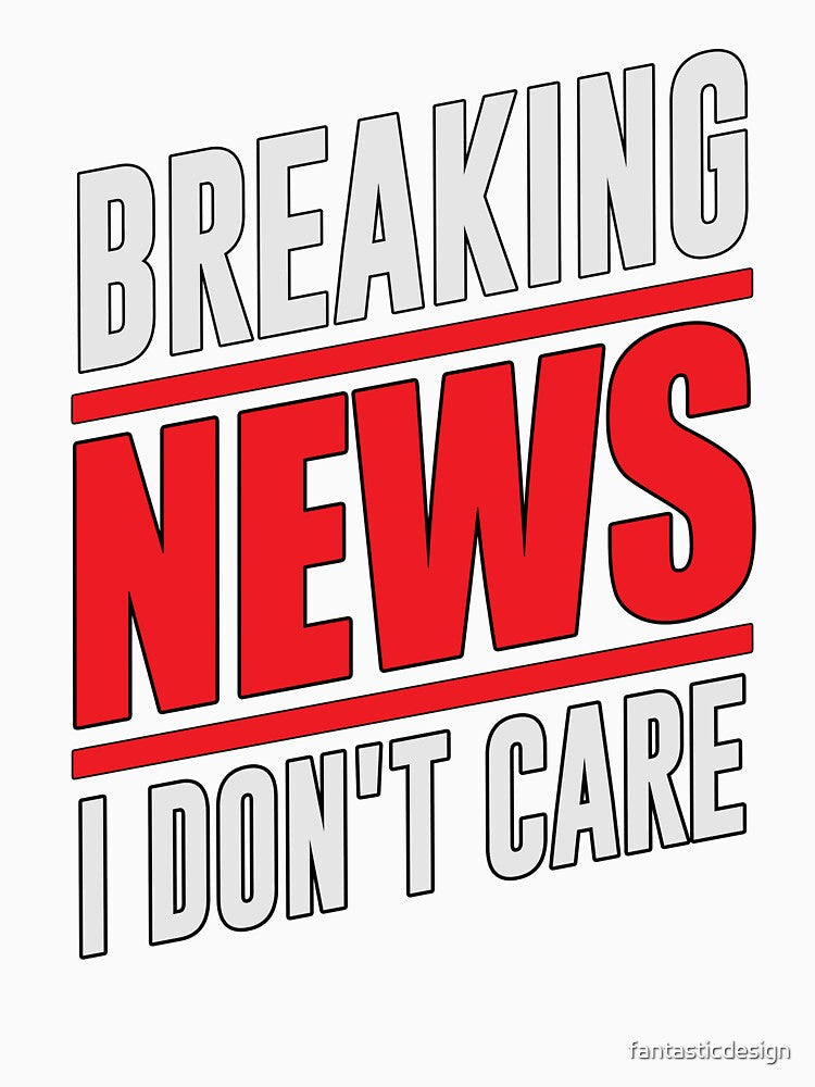 Sarcastic Funny Humor Design Breaking News I Don’t Care by fantasticdesign Unisex , , , Long Sleeve Tee