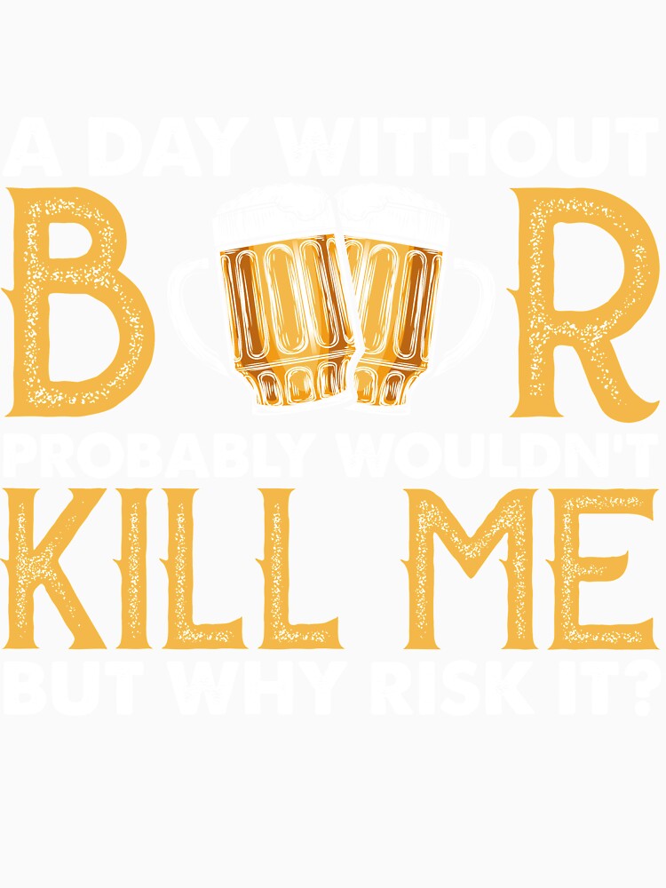 A Day Without Beer Probably Wouldn’t Kill Me But Why Risk It by mmos Unisex , , , Long Sleeve Tee