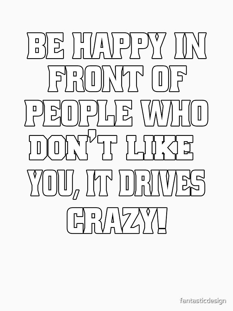 Funny Sarcastic Humor Be Happy In Front Of People Who Don’t Like You, by fantasticdesign Unisex , , , Long Sleeve Tee