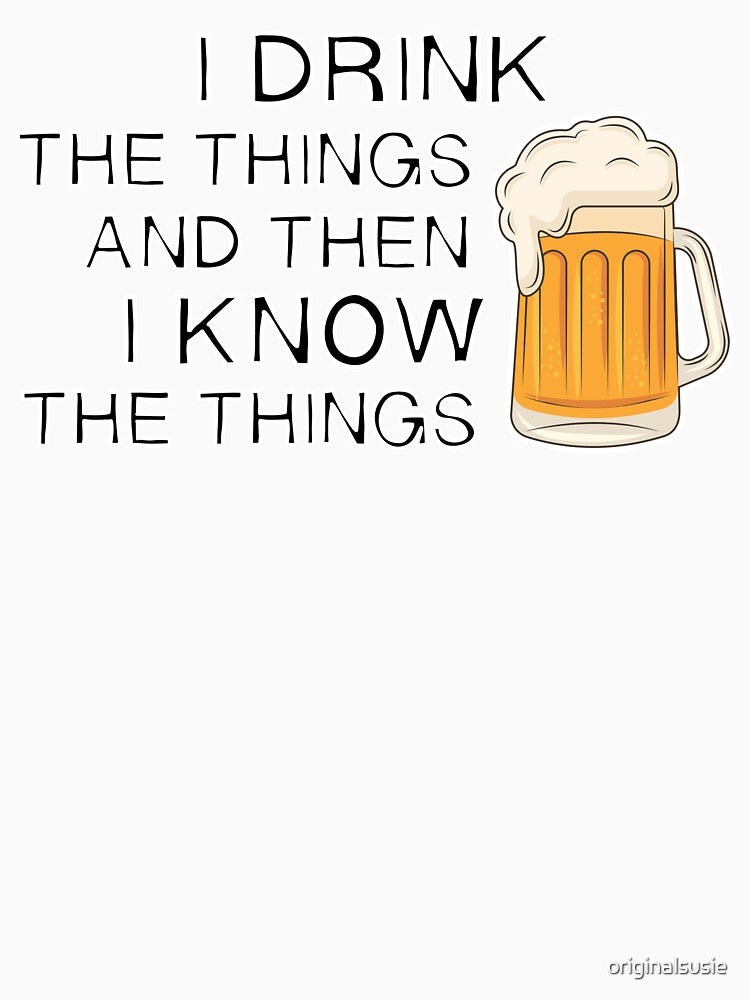 I DRINK and I know - FUNNY BEER lovers - bottoms UP face DOWN - introverted extrovert by originalsusie