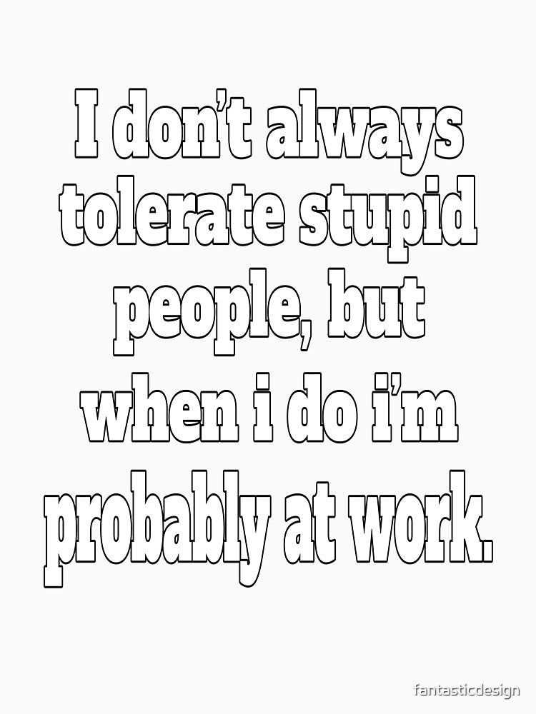 Funny Sarcastic Humor I Don’t Always Tolerate Stupid People by fantasticdesign Unisex , , , Long Sleeve Tee