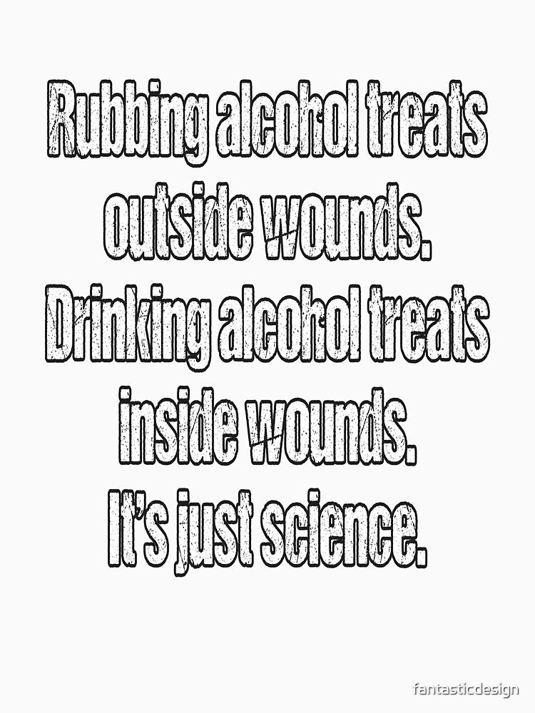 Funny Sarcastic Humor Rubbing Alcohol Treats Outside Wounds by fantasticdesign Unisex , , , Long Sleeve Tee