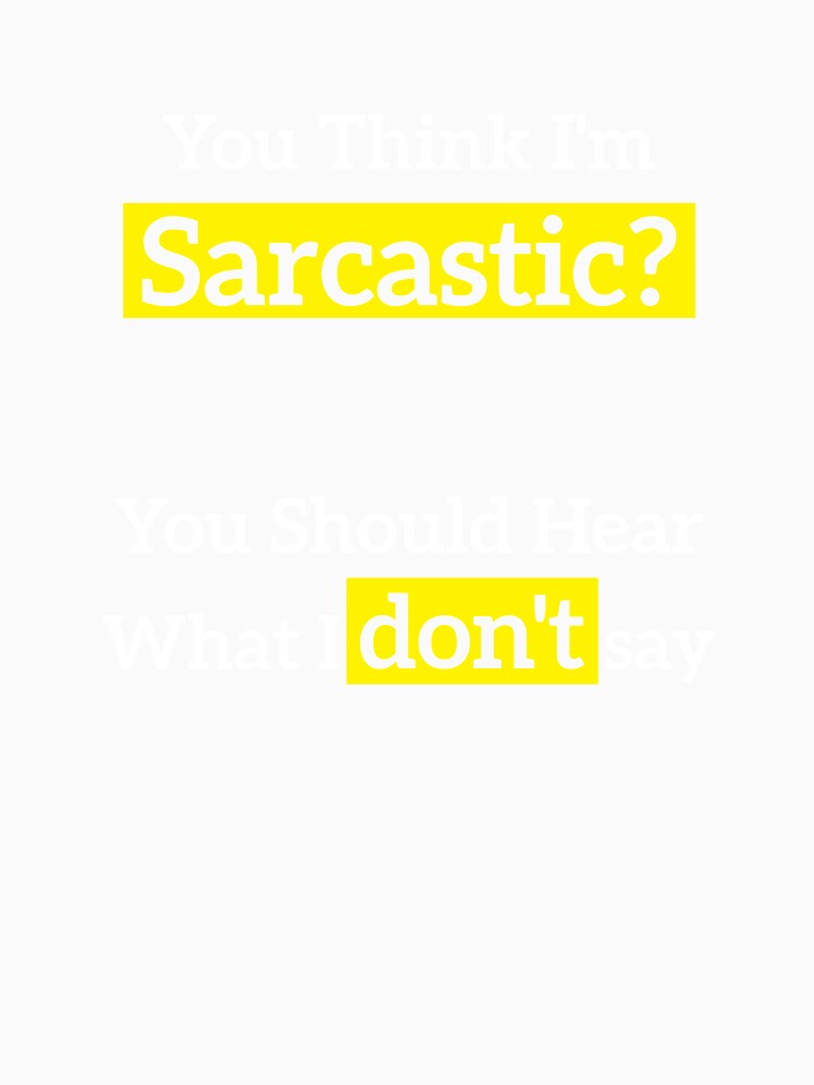 You Think I'm Sarcastic? You Should Hear What I don't say by RedYolk Unisex , , , Long Sleeve Tee