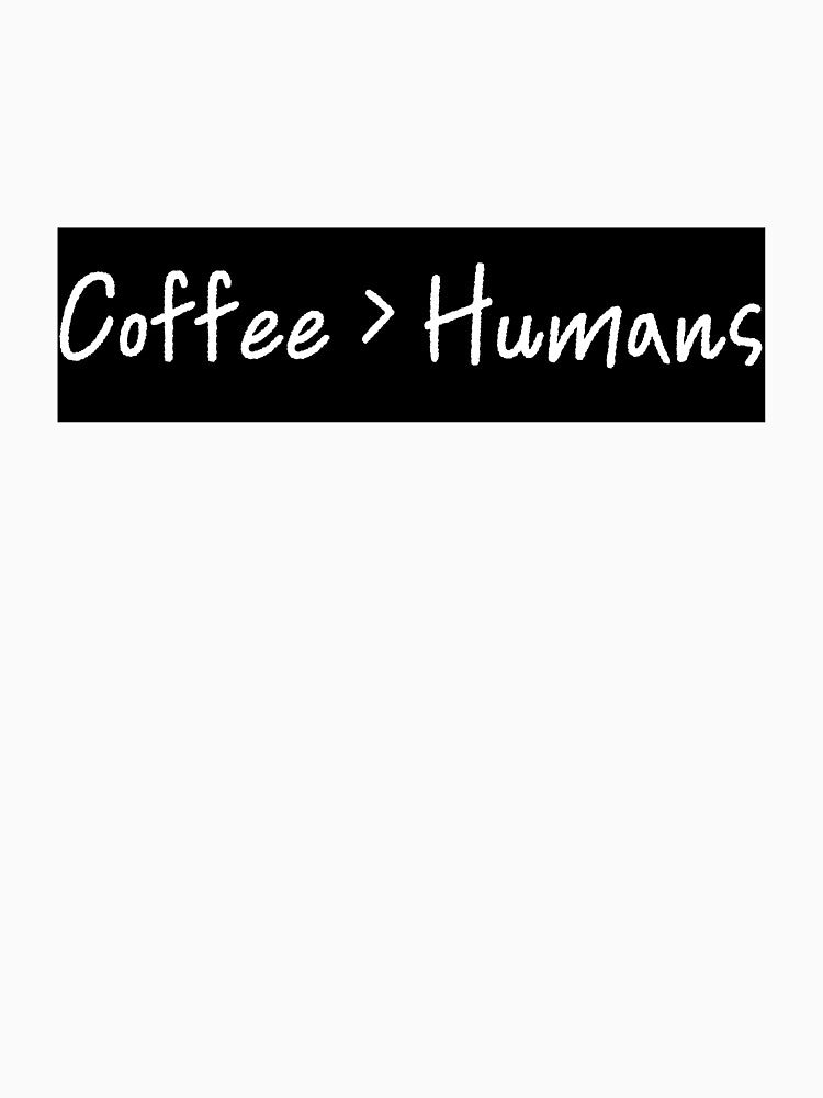 Coffee > Humans by E6Designs Unisex , , , Long Sleeve Tee