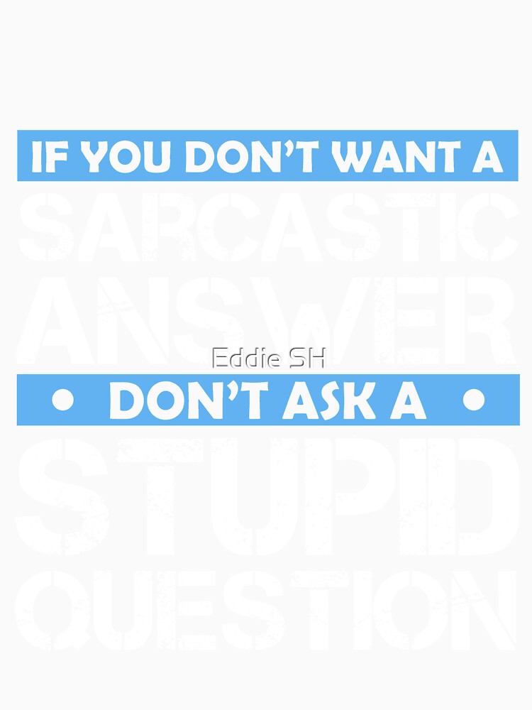 If You Dont Want A Sarcastic Answer Dont Ask Me A Stupid Question by Eddie SH Unisex , , , Long Sleeve Tee