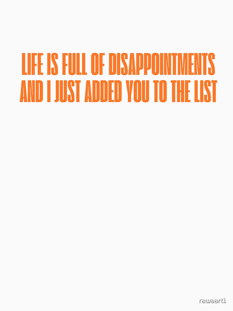 Life is full of disappointments and I just added you to the list by rawaart1 Unisex , , , Long Sleeve Tee