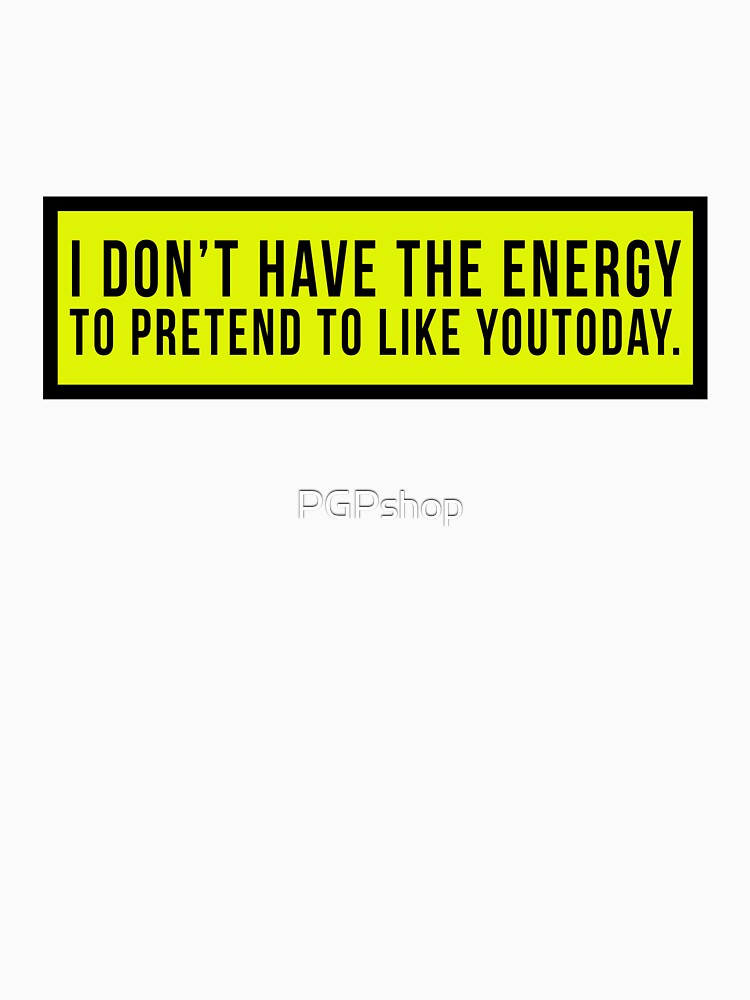 I don’t have the energy to pretend to like you today. by PGPshop Unisex , , , Long Sleeve Tee