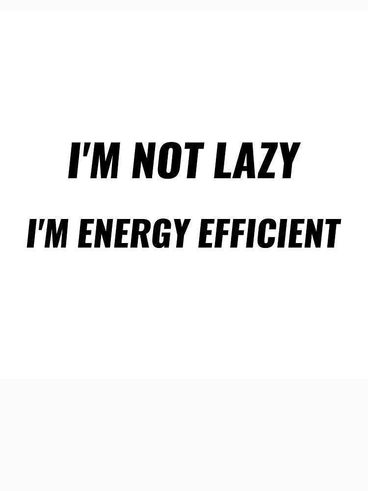 I'm Not Lazy I'm Energy Efficient – Funny Attitude Tee | Uncle Jichuan by Uncle-Jichuan