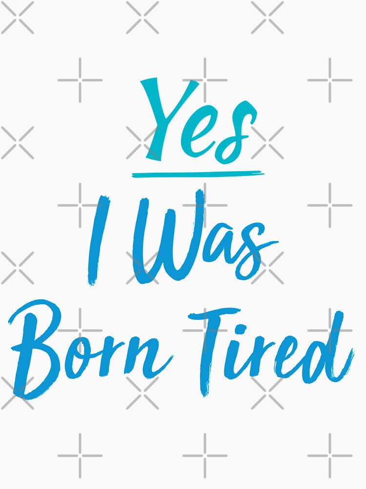 Yes I Was Born Tired,funny gift for lazy people by youfteen Unisex , , , Long Sleeve Tee