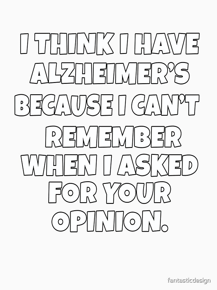 Funny Sarcastic Saying I Think I Have Alzheimer’s Because I Can’t Remember by fantasticdesign