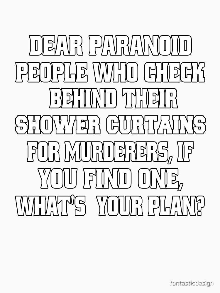 Funny Sarcastic Humor Dear Paranoid People Who Check Behind Their Shower Curtains For Murderers by fantasticdesign