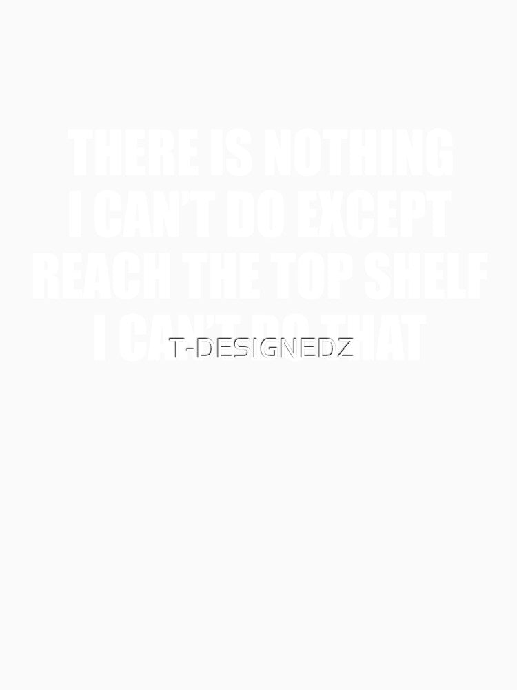 There Is Nothing I Can't Do Except Reach The Top Shelf, sarcastic married shirt by T-DESIGNEDZ