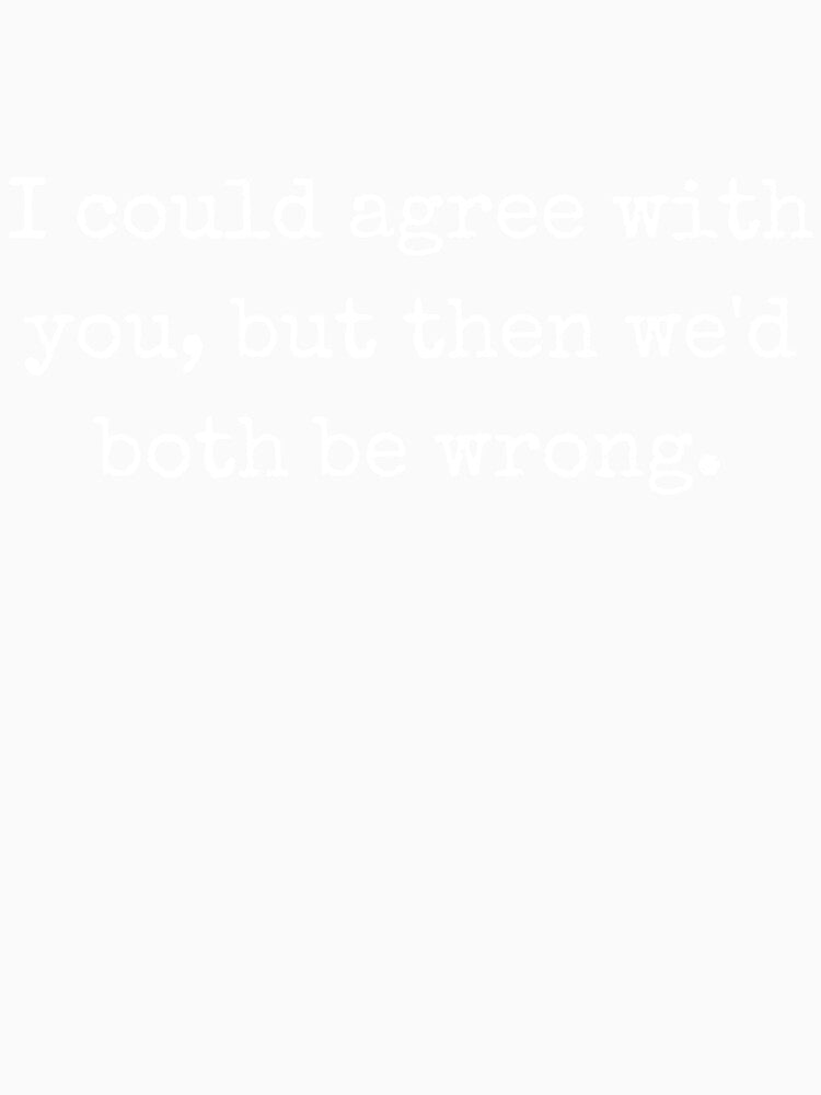 Sarcastic Quote – I Could Agree With You, But Then We’d Both Be Wrong by BoldTalk Unisex , , , Long Sleeve Tee