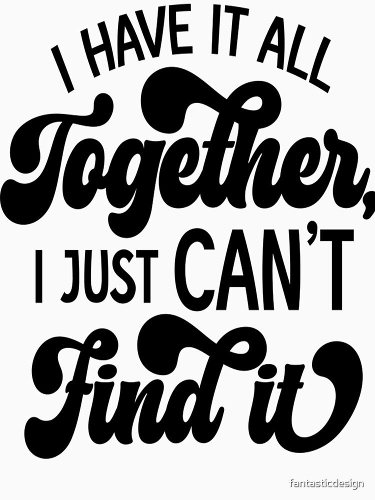 Sarcastic Funny Humor I Have It All Together, I Just Can’t Find It by fantasticdesign Unisex , , , Long Sleeve Tee