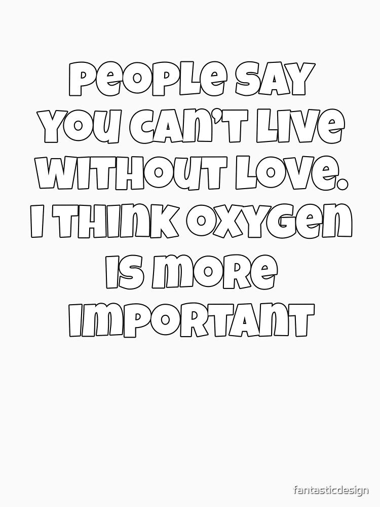 Sarcastic Funny Humor People Say You Can’t Live Without Love by fantasticdesign Unisex , , , Long Sleeve Tee