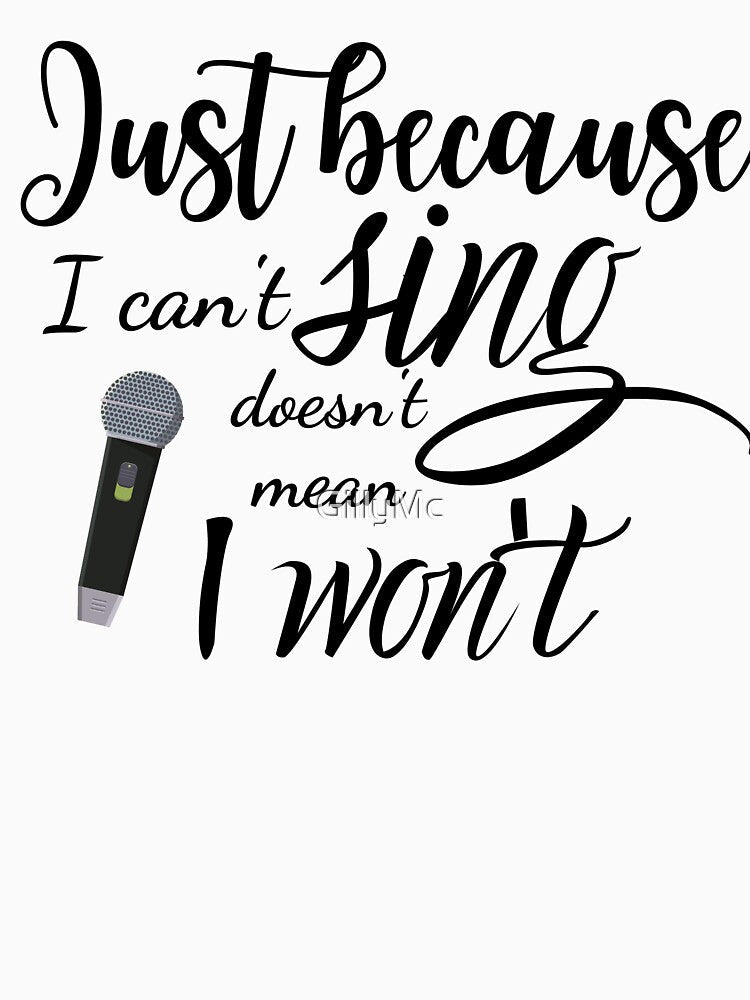 Just Because I Can't Sing Doesn't Mean I Won't by GillyMc Unisex , , , Long Sleeve Tee