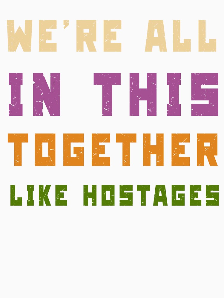 We're All in This Together Like Hostages Sarcastic by Margerita23 Unisex , , , Long Sleeve Tee