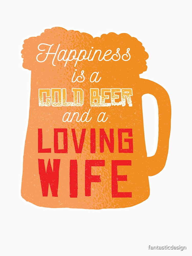 Funny Beer Drinking Happiness A Cold Beer And A Loving Wife by fantasticdesign Unisex , , , Long Sleeve Tee