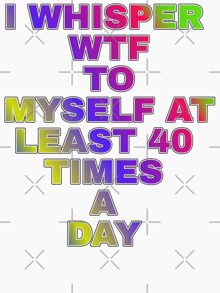 I Whisper Wtf To Myself At Least 30 Time's A Day by ZooStateofMind Unisex , , , Long Sleeve Tee