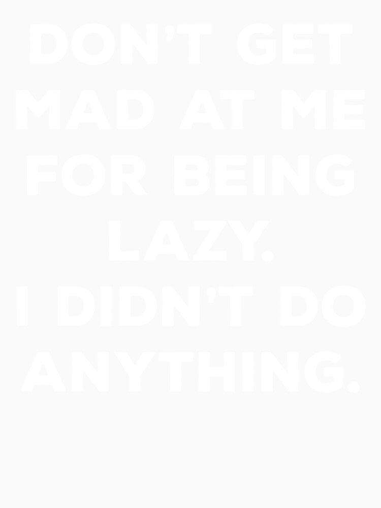 Don't Get Mad At Me For Being Lazy I Didn't Do Anything by Mahdi HAMANI Unisex , , , Long Sleeve Tee