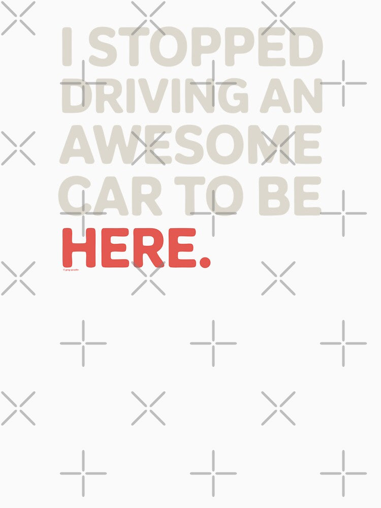 I Stopped Driving An Awesome Car To Be Here by Automotive Art by Greg Unisex , , , Long Sleeve Tee