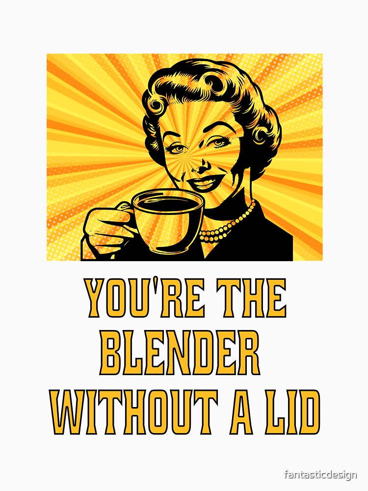 Funny Sarcastic Humor You’re The Blender Without A Lid. by fantasticdesign Unisex , , , Long Sleeve Tee