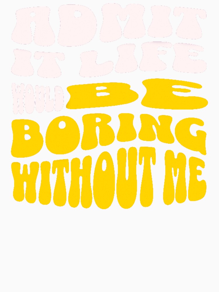 Admit It Life Would Be Boring Without Me-Funny by AnitaCreations Unisex , , , Long Sleeve Tee
