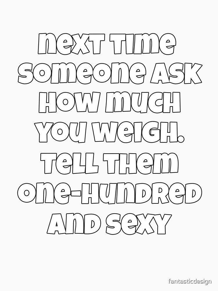 Sarcastic Funny Humor Next Time Someone Ask How Much You Weigh. Tell Them One-hundred And Sexy by fantasticdesign