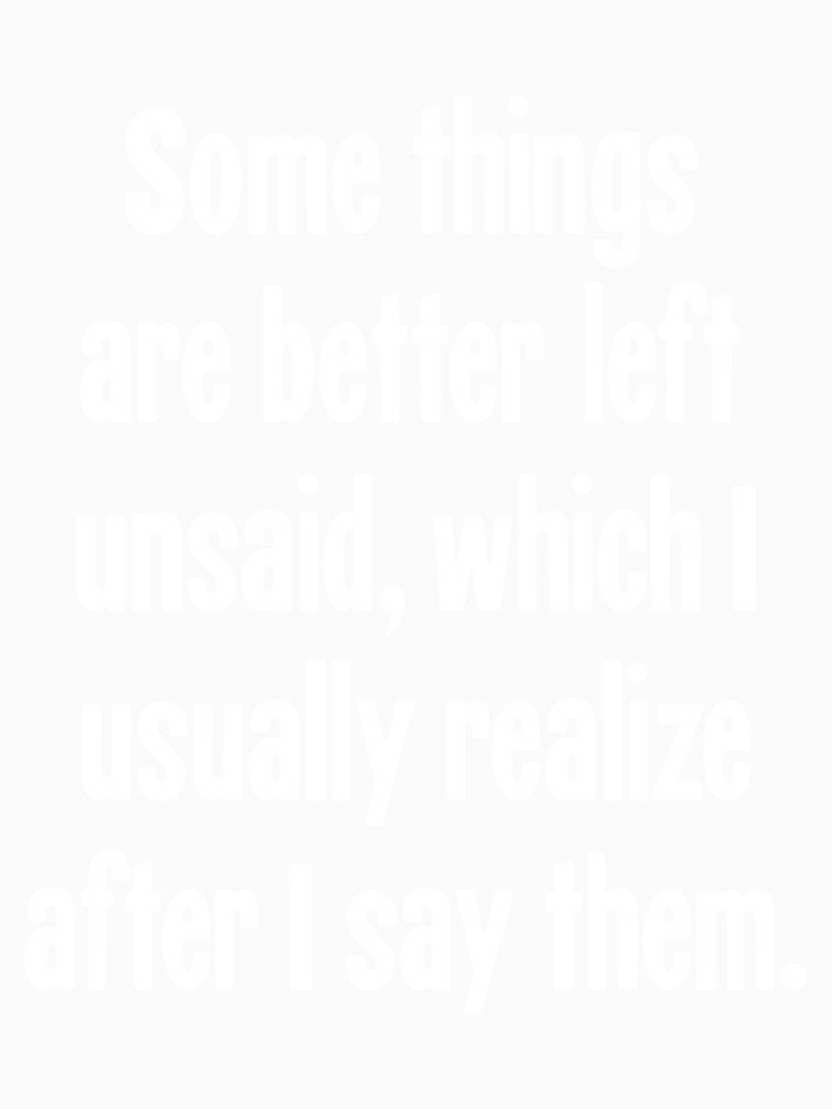 Some Things Are Better Left Unsaid, Which I Usually Realize After I Say Them. by Good-Looking Corpse