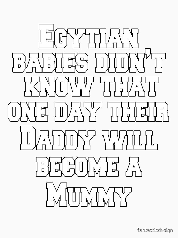 Funny Sarcastic Humor Egyptian Babies Didn't Know That One Day Their Daddy Will Become A Mummy by fantasticdesign