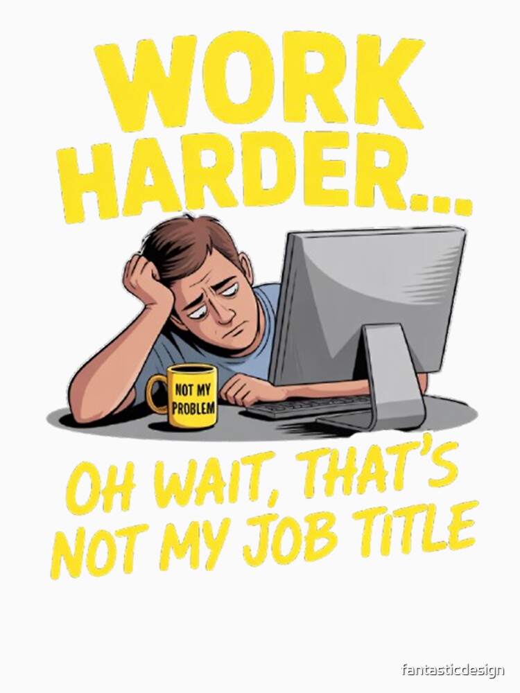 Funny Sarcastic Humor Art Design Work Harder Oh Wait, That's Not My Job Title by fantasticdesign