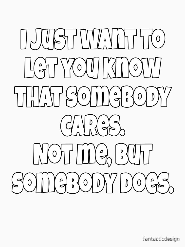 Funny Sarcastic Humor I Just Want To Let You Know That Somebody Cares by fantasticdesign Unisex , , , Long Sleeve Tee