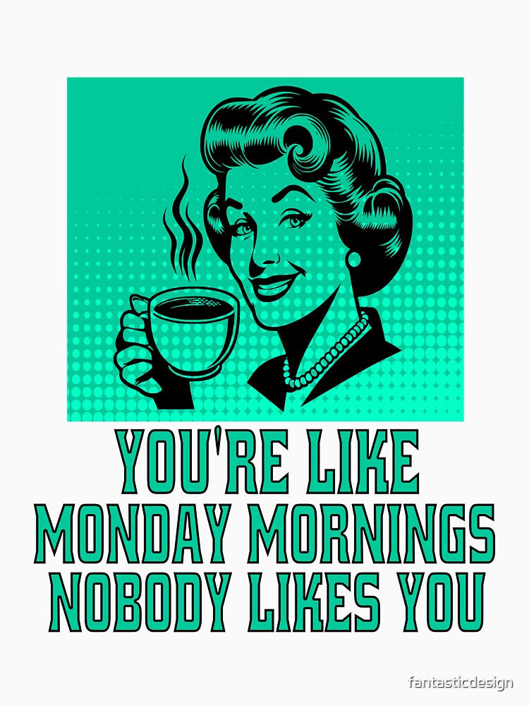 Funny Sarcastic Humor You’re Like Monday Mornings, Nobody Likes You. by fantasticdesign Unisex , , , Long Sleeve Tee