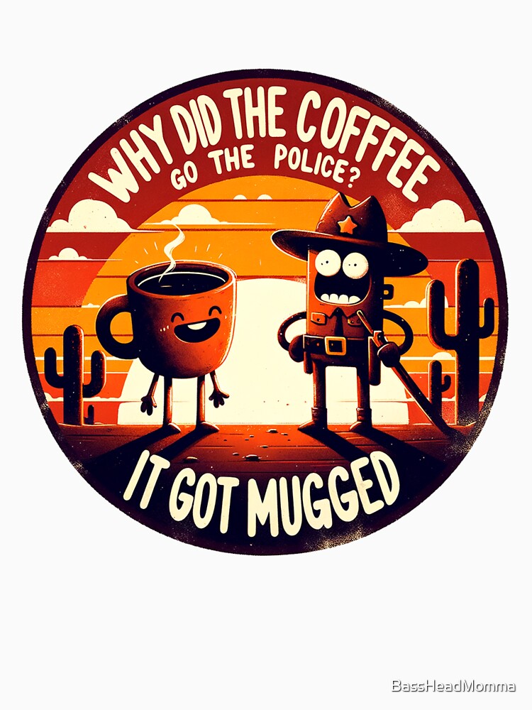 Dad Joke Why Did The Coffee Go To The Police by BassHeadMomma Unisex , , , Long Sleeve Tee